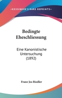 Bedingte Eheschliessung: Eine Kanonistische Untersuchung (1892) 1160314683 Book Cover
