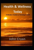 Health & Wellness Today: A Modern Guide to Thriving in 2025 B0DYV8B1RY Book Cover