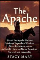 The Apache: Rise of the Apache Nations: Stories of Legendary Warriors, Fierce Resistance, and the Untold History of Native American Survival and Leadership B0G2YP2M22 Book Cover