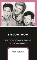 Sitcom Mom: The Evolution of a Classic Television Character 166693464X Book Cover