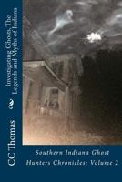 Investigating Ghosts, the Legends and Myths of Indiana: Southern Indiana Ghost Hunters Chronicles 2 151720626X Book Cover