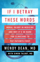 If I Betray These Words: Moral Injury in Medicine and Why It's So Hard for Clinicians to Put Patients First 1586423541 Book Cover