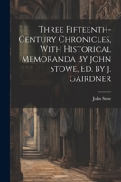 Three Fifteenth-century Chronicles, With Historical Memoranda By John Stowe, Ed. By J. Gairdner 1021369063 Book Cover