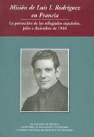 Mision de Luis I Rodriguez En Francia La Proteccion de Los Refugiados Espanoles, Julio a Diciembre de 1940 9681208749 Book Cover
