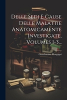 Delle Sedi E Cause Delle Malattie Anatomicamente Investigate, Volumes 1-3... (Italian Edition) 1022622005 Book Cover