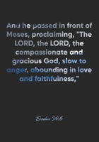 Exodus 34: 6 Notebook: And he passed in front of Moses, proclaiming, The LORD, the LORD, the compassionate and gracious God, slow to anger, abounding in love and fai: Exodus 34:6 Notebook, Bible Verse 1677032812 Book Cover