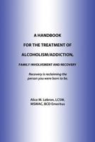 A Handbook For The Treatment Of Alcoholism/Addiction, Family Involvement and Recovery 1480905534 Book Cover