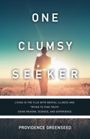 One Clumsy Seeker: Living in the Flux with Mental Illness and Trying to Make Some Sense of Truth Using Reason and Science B0BPM2SB3C Book Cover