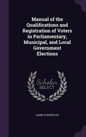 Manual of the qualifications and registration of voters in parliamentary, municipal, and local government elections 1347472347 Book Cover