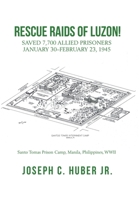 Rescue Raids of Luzon!: Saved 7,700 Allied Prisoners January 30–february 23, 1945 1665514167 Book Cover