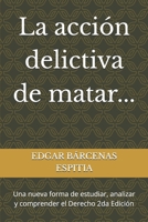 La acción delictiva de matar...: Una nueva forma de estudiar, analizar y comprender el Derecho 2da Edición (Estudios de Derecho Penal Especial) (Spanish Edition) B0GFJTZXSZ Book Cover