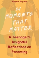 21 Moments That Matter: A Teenager's Insightful Reflections on Parenting B0C7S44KFB Book Cover