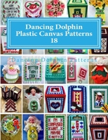 Dancing Dolphin Plastic Canvas Patterns 18: Dancingdolphinpatterns.com 1543020836 Book Cover