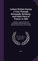 Letters Written During a Tour Through Normandy, Britanny, and Other Parts of France, in 1818: Including Local and Historical Descriptions; With Remark 1377499022 Book Cover