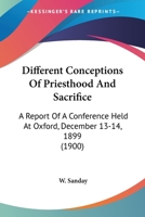 Different Conceptions of Priesthood and Sacrifice: A Report of a Conference Held at Oxford December 13 and 14, 1899 0548714231 Book Cover