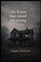 The House That Raised Me Wrong: a book of becoming 1069730947 Book Cover