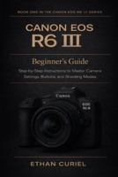 Canon EOS R6 III: Beginner’s Guide: Step-by-Step Instructions to Master Camera Settings, Buttons, and Shooting Modes (Canon EOS R6 III Series) B0GC7GGNBT Book Cover