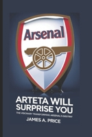 Arteta Will Surprise You: The Visionary Transforming Arsenal's Destiny B0F1TS1CX1 Book Cover