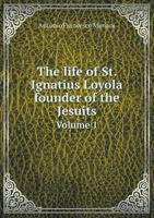 The Life of St. Ignatius Loyola Founder of the Jesuits Volume 1 1014279038 Book Cover