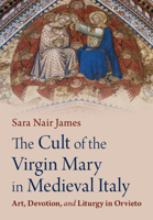 The Cult of the Virgin Mary in Medieval Italy: Art, Devotion, and Liturgy in Orvieto 1009526405 Book Cover