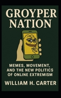 Groyper Nation: Memes, Movement, and the New Politics of Online Extremism B0FR4TH321 Book Cover