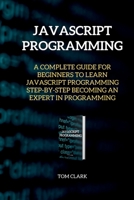 JAVASCRIPT PROGRAMMING Edition 2: A Complete Guide for Beginners to Learn JavaScript Programming Step-By-Step Becoming an Expert in Programming 1802261664 Book Cover