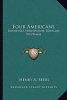 Four Americans: Roosevelt, Hawthorne, Emerson, Whitman 1494461137 Book Cover