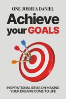 Achieve Your Goals: Inspirational Ideas On Making Your Dreams Come To Life B0CVGQPLH6 Book Cover