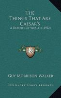 The things that are Caesar's; a defence of wealth 1017468435 Book Cover