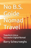 No B.S. Goide Nomad Travel: Transform Into a Successful Digital Nomad B0CDFLDT93 Book Cover