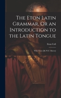 The Eton Latin Grammar, Or an Introduction to the Latin Tongue; With Notes [By W.F. Mavor] 1021643130 Book Cover
