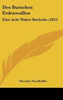 Des Burschen Erdenwallen: Eine Acht Wahre Burleske (1822) 1161052305 Book Cover