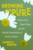 Growing Up Pure: White Girls, Queer Teens, and the Racial Foundations of Purity Culture 1479838454 Book Cover