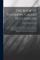 The Book of Solomon, Called Ecclesiastes; or, The Preacher, metrically Paraphrased and Accompanied With an Analysis of the Argument, Being a ... of the Rabbinic Commentary of Mendelssohn, Th 1019192062 Book Cover