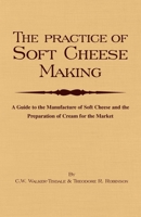 The Practice Of Soft Cheesemaking - A Guide to the Manufacture of Soft Cheese and the Preparation of Cream for the Market 1443720461 Book Cover
