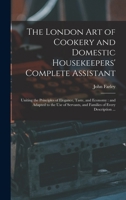 The London art of Cookery and Domestic Housekeepers' Complete Assistant: Uniting the Principles of Elegance, Taste, and Economy: and Adapted to the us 101672635X Book Cover