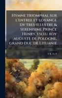 Hymne triomphal sur l'entree et lovange dv tres-illustre & serenisime Prince Henry, esleu roy auguste de Pologne, grand duc de Lituanie (French Edition) 1024004996 Book Cover