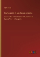 Enumeración de las plantas européas: que se hallan como silvestres en la provincia de Buenos Aires y en Patagonia (Spanish Edition) 336805421X Book Cover