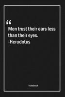 Men trust their ears less than their eyes. -Herodotus: Lined Gift Notebook With Unique Touch Journal Lined Premium 120 Pages trust Quotes 1661952682 Book Cover