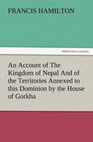 An Account of the Kingdom of Nepal and of the Territory Annexed to This Dominion by the House of Gorkha 1241490627 Book Cover