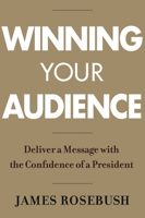 Winning Your Audience: Deliver a Message with the Confidence of a President 1546085963 Book Cover