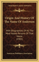 Origin And History Of The Name Of Anderson: With Biographies Of All The Most Noted Persons Of That Name 143704753X Book Cover