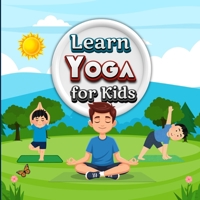 Learn Yoga for Kids: A Beginner-Friendly Illustrated Yoga Guide with Simple Poses, Step-by-Step Instructions, and Mindful Activities for Children B0G3HWKXRH Book Cover