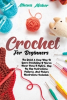 Crochet for Beginners: The Quick & Easy Way To Learn Crocheting If You’ve Never Done It Before. Step By Step Instructions, Patterns, And Picture Illustrations Included. B08YFC7ZHJ Book Cover