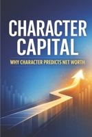 Character Capital: Why Character Predicts Net Worth B0GNKF3W8X Book Cover