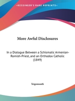 More Awful Disclosures: In A Dialogue Between A Schismatic Armenian-Romish-Priest, And An Orthodox Catholic 1169622267 Book Cover