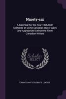 Ninety-six: a calendar for the year 1896 with sketches of some Canadian water-ways and appropriate selections from Canadian writers 1379149924 Book Cover