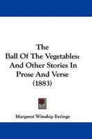 The Ball Of The Vegetables: And Other Stories In Prose And Verse 1165785536 Book Cover