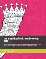 The Magnificent Dicks Adult Coloring Book: Stress Relieving Dick Designs, Naughty Cock Coloring Book, Funny Dick Coloring Pages In A Paisley, Henna And Mandala Style. B08GPK7VM8 Book Cover