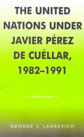 The United Nations under Javier Perez de Cuellar, 1982-1991 (U.N. History Series, 5) 0810837021 Book Cover